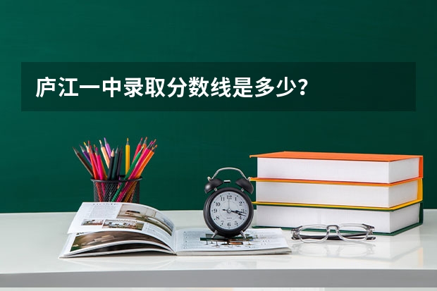 庐江一中录取分数线是多少?