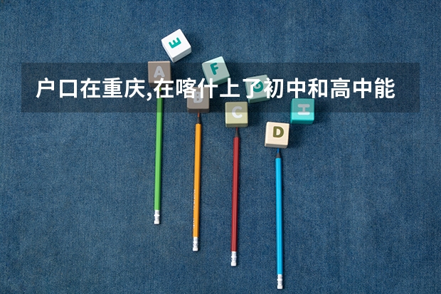 户口在重庆,在喀什上了初中和高中能参加高考吗