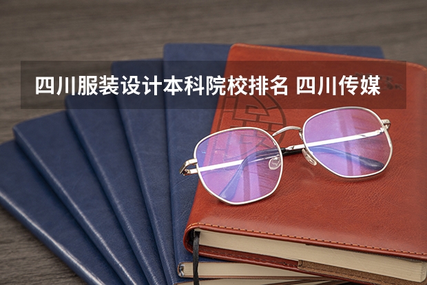 四川服装设计本科院校排名 四川传媒大学全国排名第几