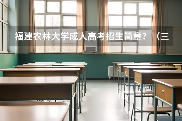 福建农林大学成人高考招生简章？（三明学院招生章程）