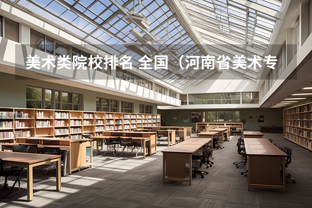 美术类院校排名 全国（河南省美术专科学校排名）