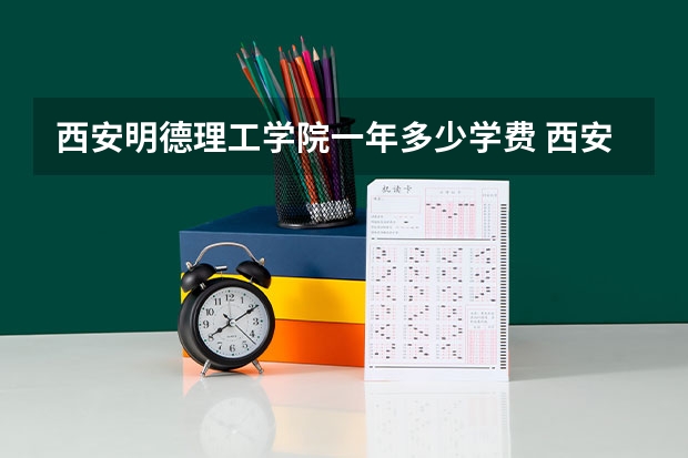 西安明德理工学院一年多少学费 西安明德理工学院学校好不好