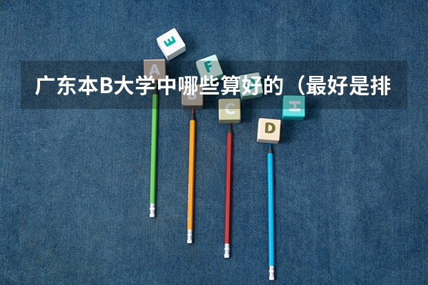 广东本B大学中哪些算好的（最好是排名） 还有我想读有关历史 ，地理的专业 请有经验的师兄师姐指教