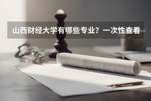 山西财经大学有哪些专业？一次性查看全部专业？