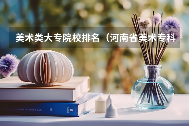 美术类大专院校排名（河南省美术专科学校排名）