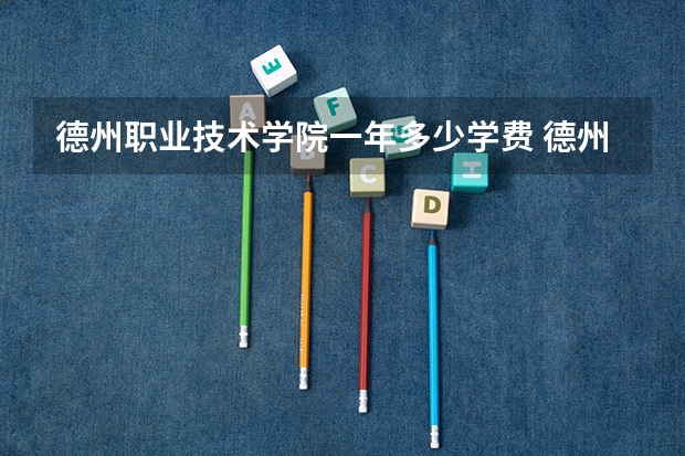 德州职业技术学院一年多少学费 德州职业技术学院学校好不好
