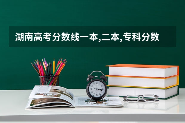 湖南高考分数线一本,二本,专科分数线 湖南历年高考分数线一览表理科
