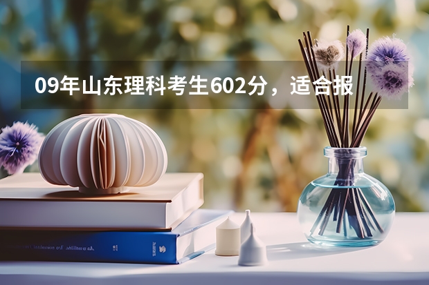 09年山东理科考生602分，适合报什么专业和学校？为什么？具体有哪些好处？
