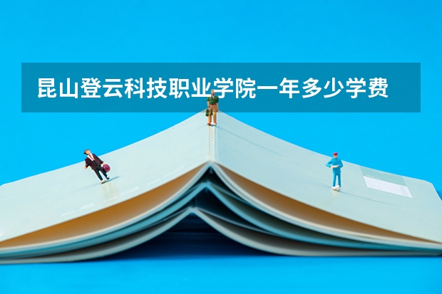昆山登云科技职业学院一年多少学费 昆山登云科技职业学院学校好不好