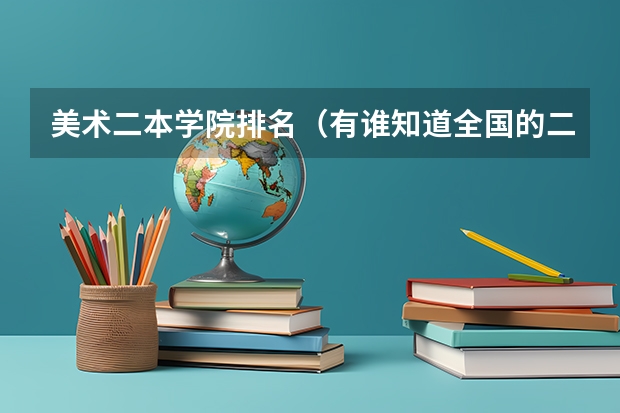 美术二本学院排名（有谁知道全国的二本B类学校的排名？）