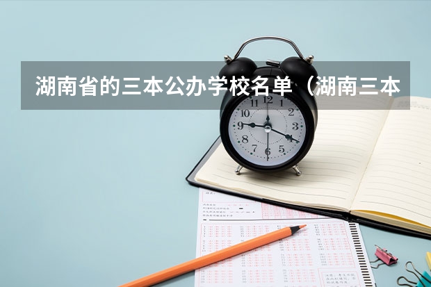湖南省的三本公办学校名单（湖南三本大学排名榜）