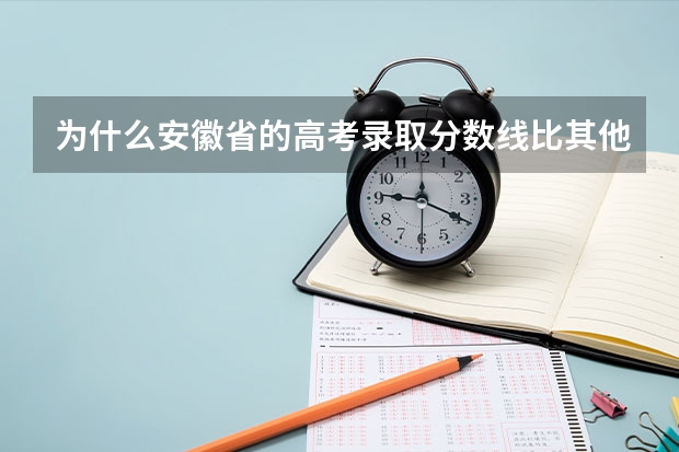 为什么安徽省的高考录取分数线比其他一些省市高出许多？