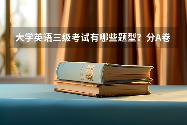 大学英语三级考试有哪些题型？分A卷和B卷是什么意思？