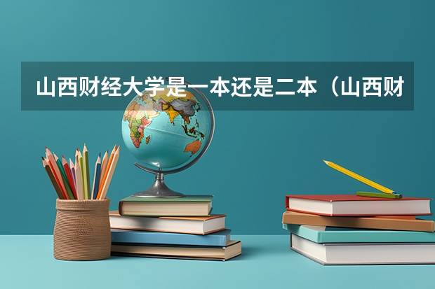 山西财经大学是一本还是二本（山西财经大学是一本还是二本）