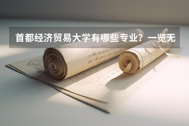 首都经济贸易大学有哪些专业？一览无遗，让你一次性了解？