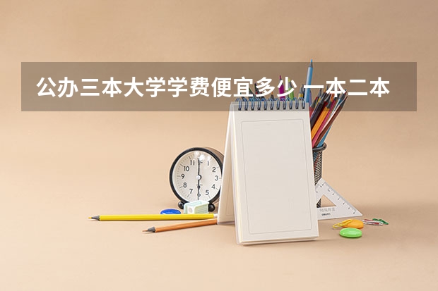 公办三本大学学费便宜多少 一本二本三本大学在学费上有何差距？