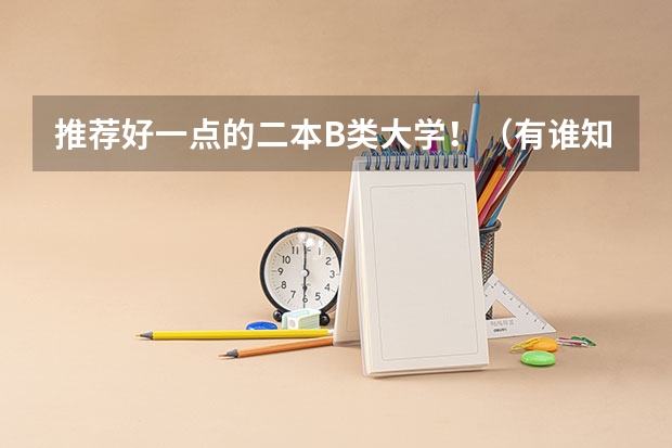 推荐好一点的二本B类大学!(有谁知道全国的二本B类学校的排名?)