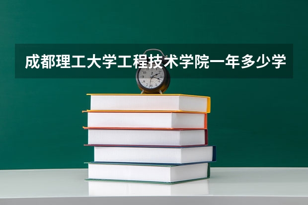 成都理工大学工程技术学院一年多少学费 成都理工大学工程技术学院学校好不好
