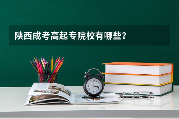 陕西成考高起专院校有哪些？