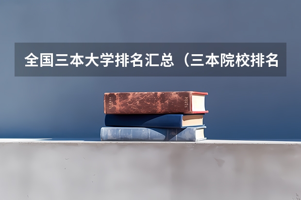 全国三本大学排名汇总（三本院校排名及录取分数线）