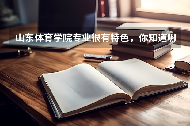 山东体育学院专业很有特色，你知道哪些？