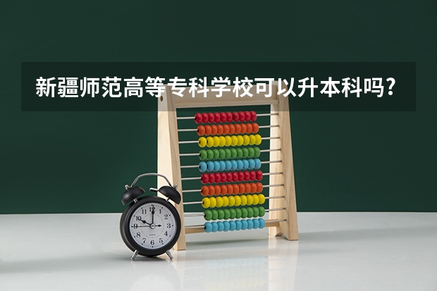 新疆师范高等专科学校可以升本科吗?