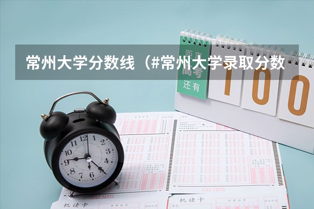 常州大学分数线（#常州大学录取分数线）