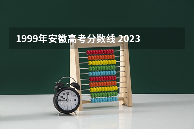 1999年安徽高考分数线 2023高考安徽分数线