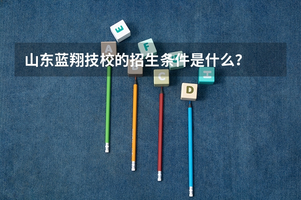 山东蓝翔技校的招生条件是什么？