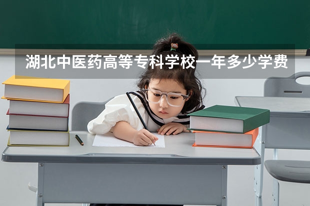 湖北中医药高等专科学校一年多少学费 湖北中医药高等专科学校学校好不好