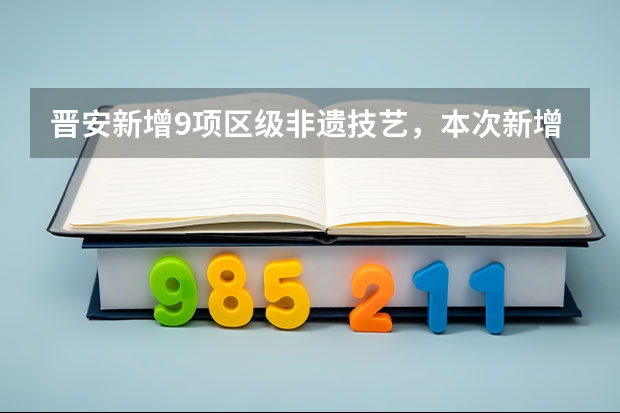 晋安新增9项区级非遗技艺，本次新增的9项区级非遗项目包括哪些？