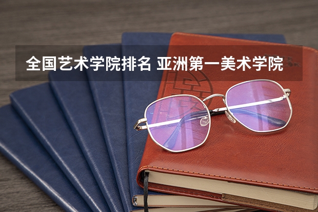 全国艺术学院排名 亚洲第一美术学院是哪所?