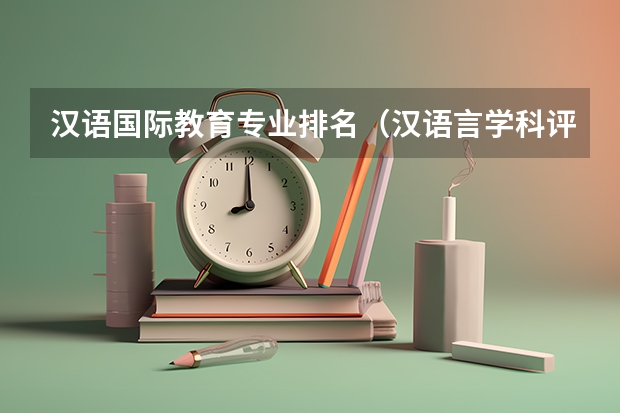 汉语国际教育专业排名（汉语言学科评估排名）