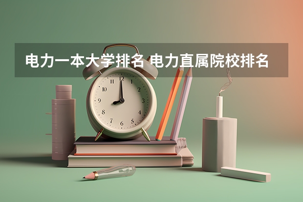 电力一本大学排名 电力直属院校排名