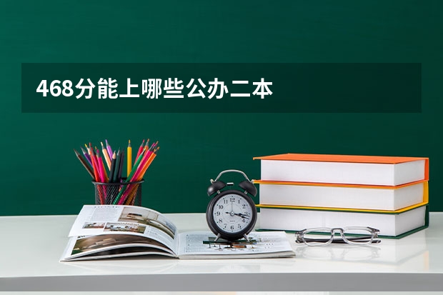 468分能上哪些公办二本