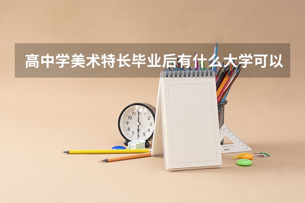 高中学美术特长毕业后有什么大学可以读？