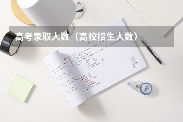 高考录取人数（高校招生人数）