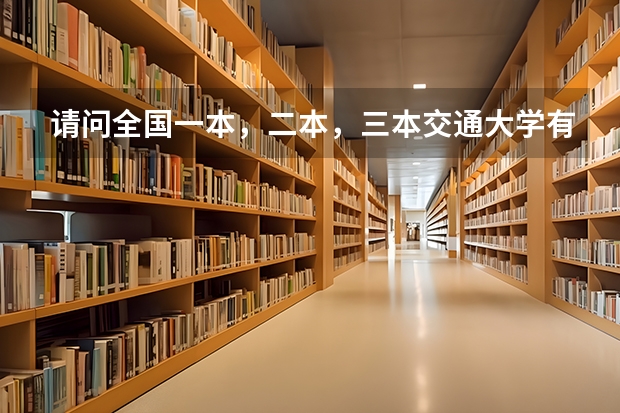 请问全国一本，二本，三本交通大学有哪些？(请大家帮帮忙)