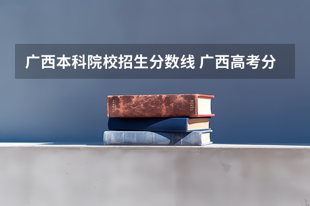 广西本科院校招生分数线 广西高考分数线分段