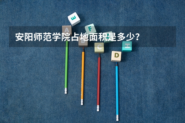 安阳师范学院占地面积是多少？