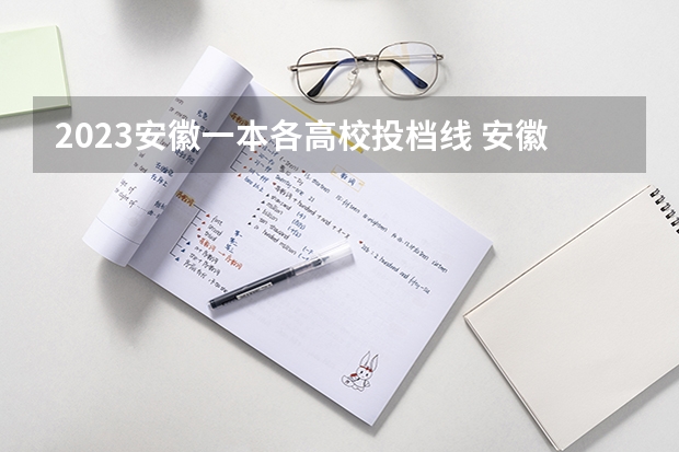 2023安徽一本各高校投档线 安徽省本科院校录取分数线