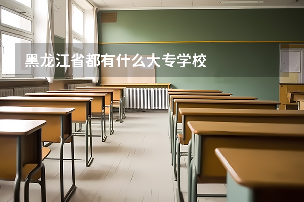 黑龙江省都有什么大专学校