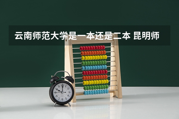 云南师范大学是一本还是二本 昆明师范大学是几本