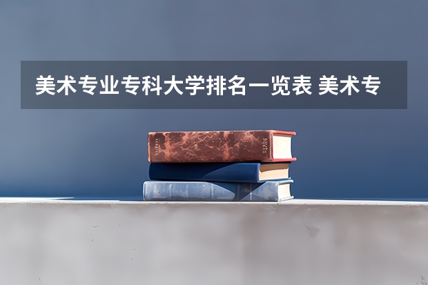 美术专业专科大学排名一览表 美术专业专科比较好的学校