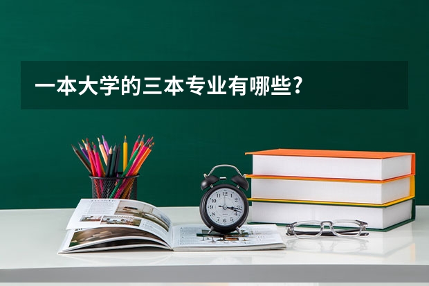 一本大学的三本专业有哪些?