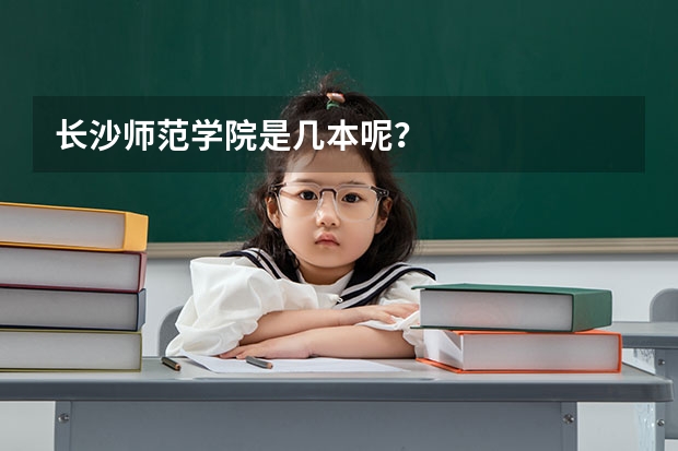 长沙师范学院是几本呢？