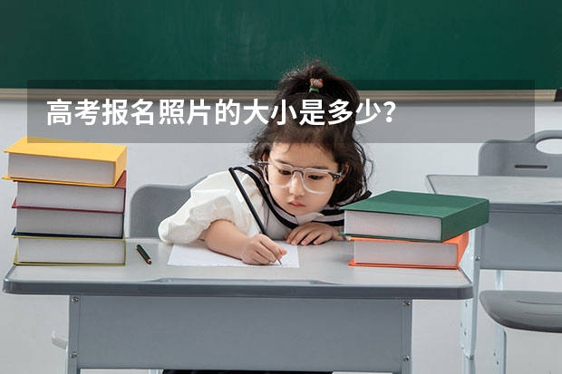 高考报名照片的大小是多少？