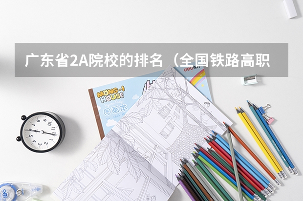 广东省2A院校的排名（全国铁路高职院校排名？）
