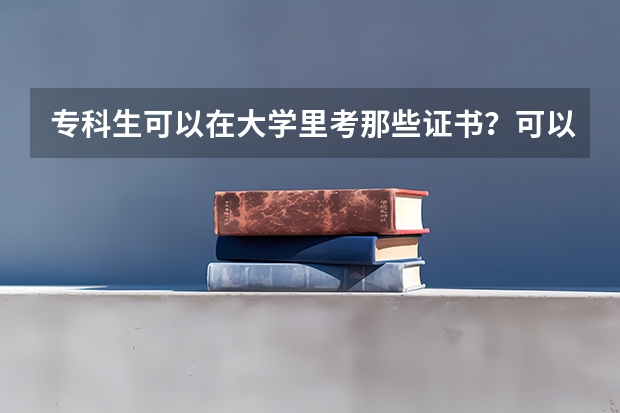 专科生可以在大学里考那些证书？可以具体说一下有哪些吗？