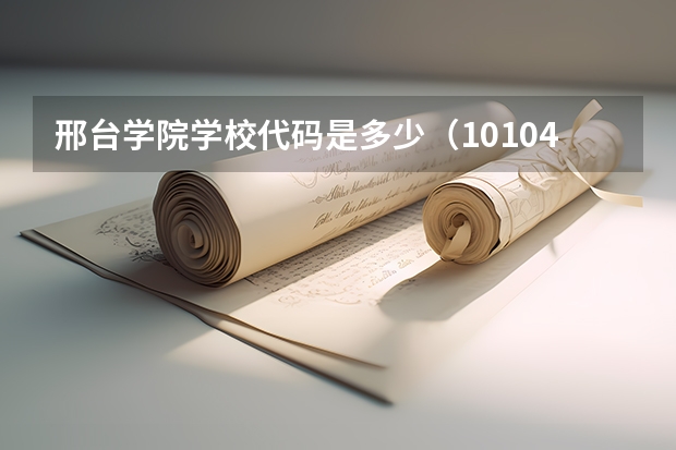 邢台学院学校代码是多少（10104）